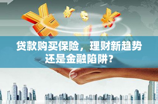 定州贷款购买保险，理财新趋势还是金融陷阱？
