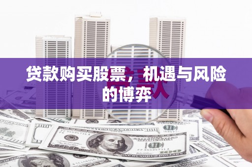 安吉贷款购买股票，机遇与风险的博弈