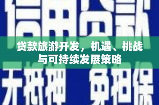 富源贷款旅游开发，机遇、挑战与可持续发展策略