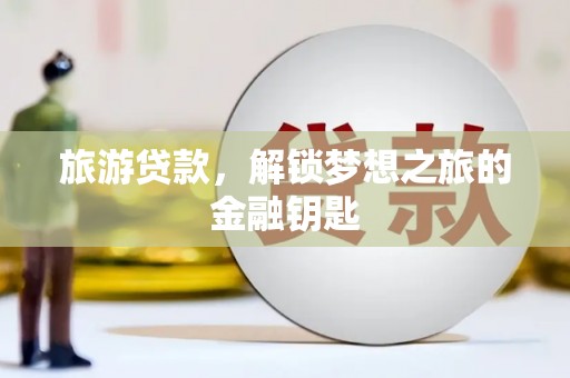 蔡甸旅游贷款，解锁梦想之旅的金融钥匙