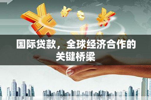 舒兰国际贷款，全球经济合作的关键桥梁