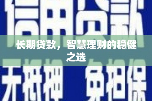 佳木斯长期贷款，智慧理财的稳健之选