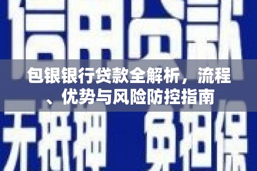 崇明包银银行贷款全解析，流程、优势与风险防控指南