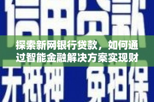 芦淞探索新网银行贷款，如何通过智能金融解决方案实现财富增长