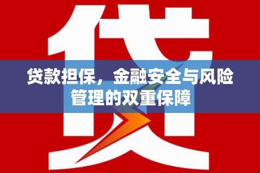 盂县贷款担保，金融安全与风险管理的双重保障