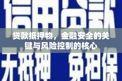 万里贷款抵押物，金融安全的关键与风险控制的核心
