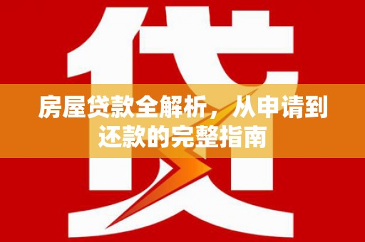 八德房屋贷款全解析，从申请到还款的完整指南