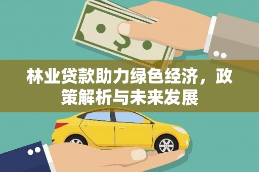 广水林业贷款助力绿色经济，政策解析与未来发展