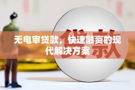 泾县无电审贷款，快速融资的现代解决方案