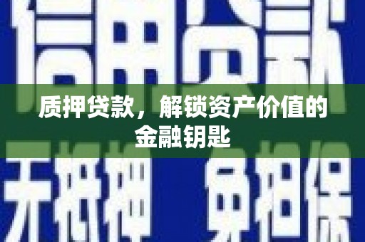 天津质押贷款，解锁资产价值的金融钥匙