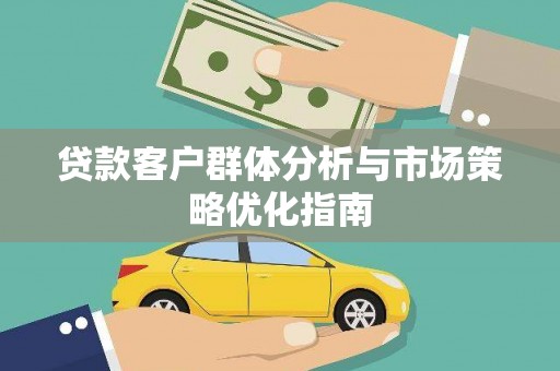 夏邑贷款客户群体分析与市场策略优化指南