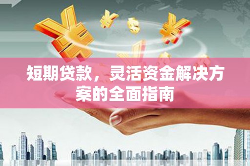 户县短期贷款，灵活资金解决方案的全面指南