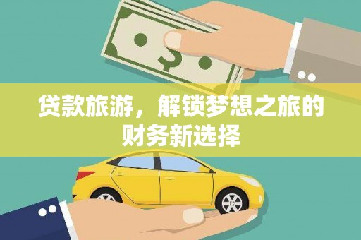 盐湖贷款旅游，解锁梦想之旅的财务新选择