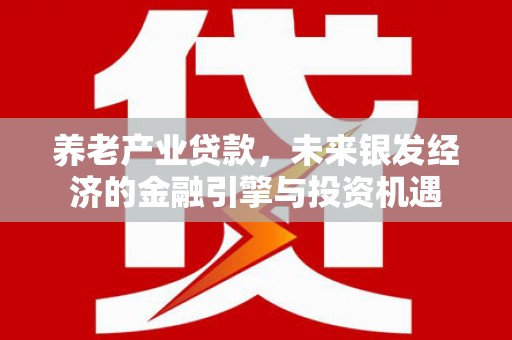 集美养老产业贷款，未来银发经济的金融引擎与投资机遇