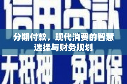 山海关分期付款，现代消费的智慧选择与财务规划