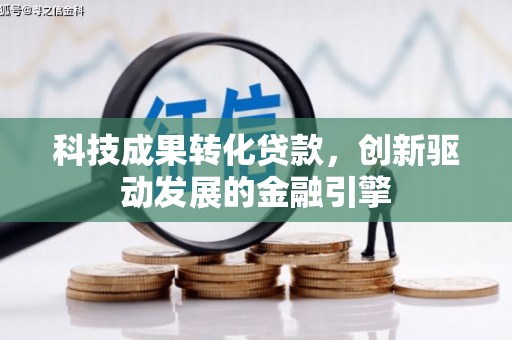 上甘岭科技成果转化贷款，创新驱动发展的金融引擎