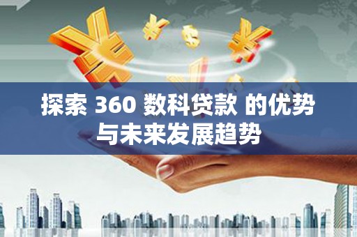 磴口探索 360 数科贷款 的优势与未来发展趋势