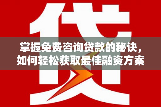 巨野掌握免费咨询贷款的秘诀，如何轻松获取最佳融资方案
