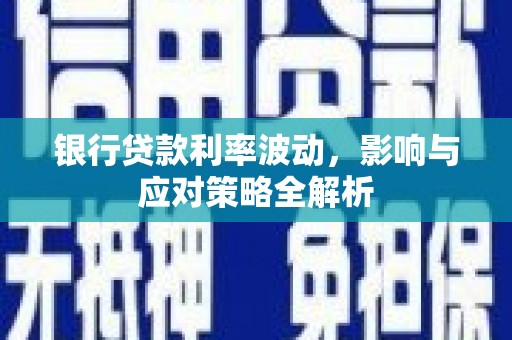 青神银行贷款利率波动，影响与应对策略全解析