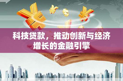 麻城科技贷款，推动创新与经济增长的金融引擎