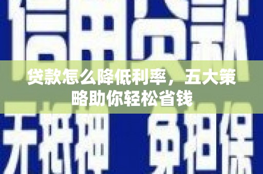 陇南贷款怎么降低利率，五大策略助你轻松省钱