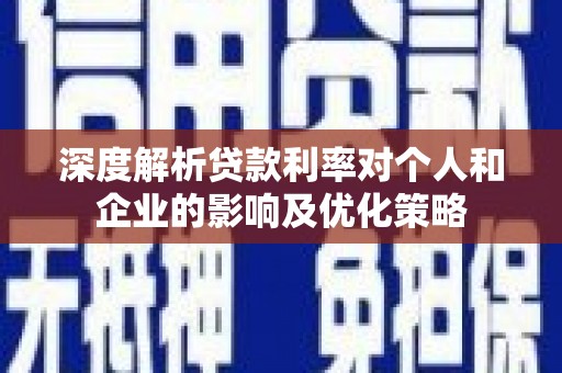 江阴深度解析贷款利率对个人和企业的影响及优化策略