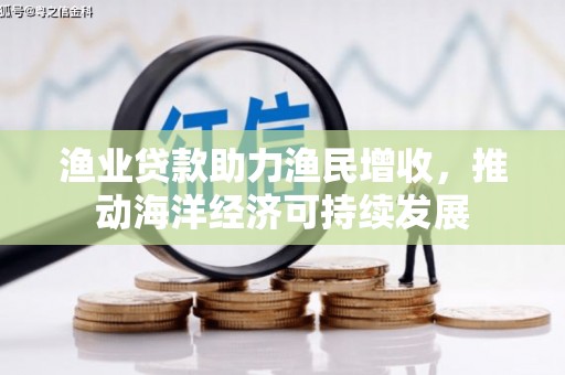 普格渔业贷款助力渔民增收，推动海洋经济可持续发展