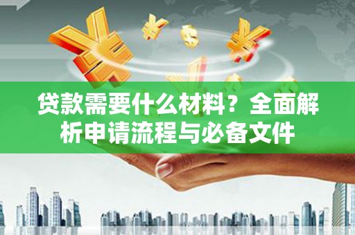 西林贷款需要什么材料？全面解析申请流程与必备文件
