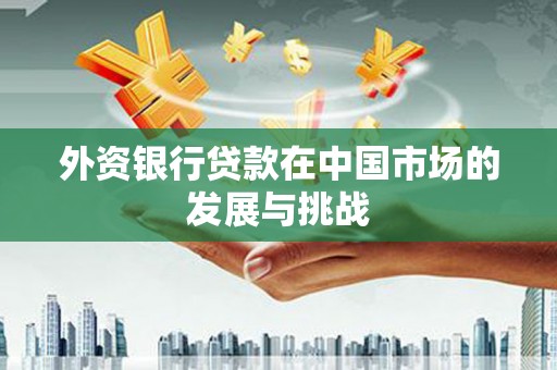 胶州外资银行贷款在中国市场的发展与挑战