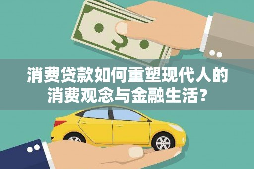 三民消费贷款如何重塑现代人的消费观念与金融生活？