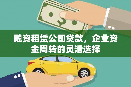 灌阳融资租赁公司贷款，企业资金周转的灵活选择