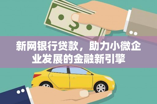 西市新网银行贷款，助力小微企业发展的金融新引擎