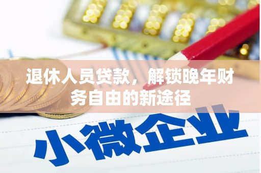 罗定退休人员贷款，解锁晚年财务自由的新途径
