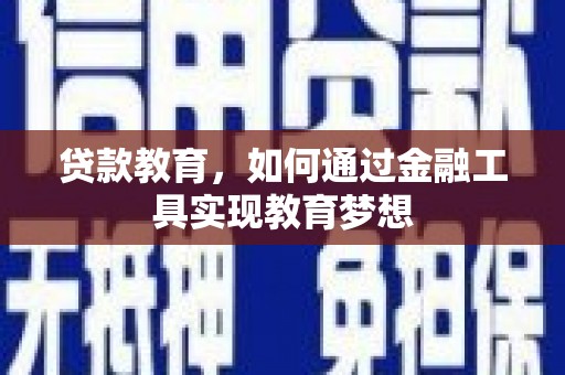 灌阳贷款教育，如何通过金融工具实现教育梦想