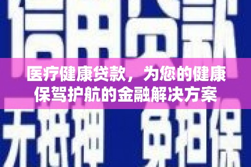 镇原医疗健康贷款，为您的健康保驾护航的金融解决方案