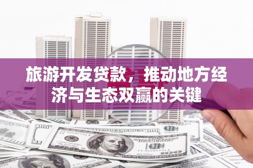 崆峒旅游开发贷款，推动地方经济与生态双赢的关键