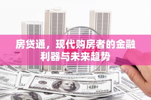昔阳房贷通，现代购房者的金融利器与未来趋势
