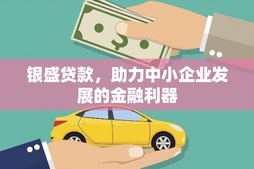 莱西银盛贷款，助力中小企业发展的金融利器
