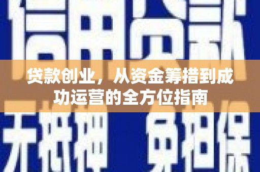 新会贷款创业，从资金筹措到成功运营的全方位指南