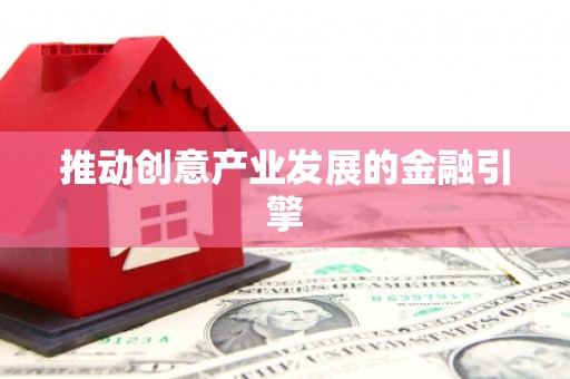 新乡推动创意产业发展的金融引擎