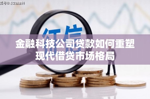 北仑金融科技公司贷款如何重塑现代借贷市场格局