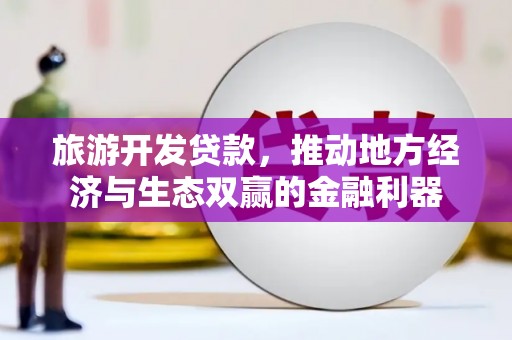 虎林旅游开发贷款，推动地方经济与生态双赢的金融利器
