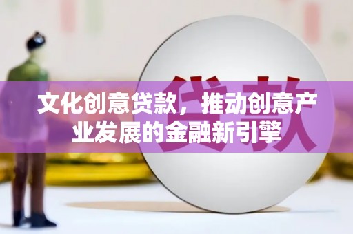 色达文化创意贷款，推动创意产业发展的金融新引擎