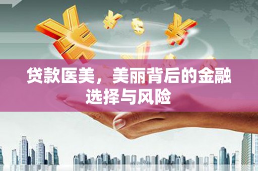 和县贷款医美，美丽背后的金融选择与风险