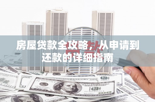大堂房屋贷款全攻略，从申请到还款的详细指南