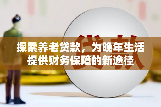 叙永探索养老贷款，为晚年生活提供财务保障的新途径