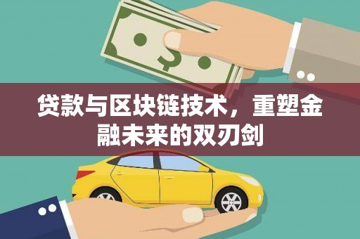 安居贷款与区块链技术，重塑金融未来的双刃剑