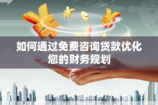 镜湖如何通过免费咨询贷款优化您的财务规划