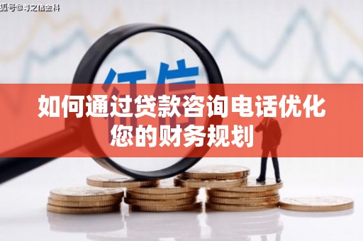 托克逊如何通过贷款咨询电话优化您的财务规划