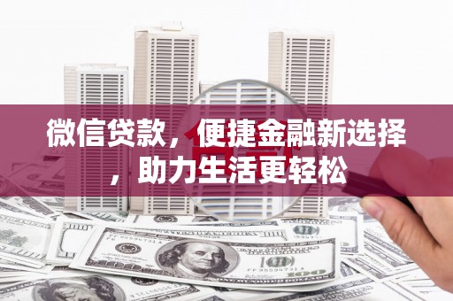 扎赉特旗微信贷款，便捷金融新选择，助力生活更轻松
